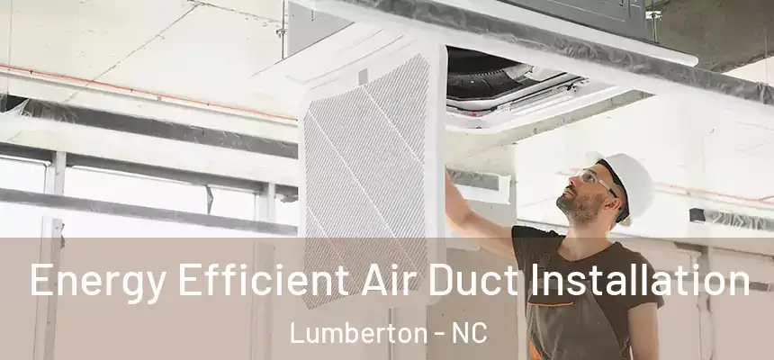  Energy Efficient Air Duct Installation Lumberton - NC